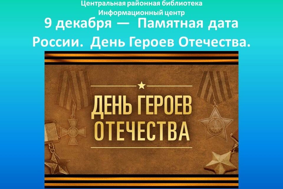 09 декабря специалистами информационного центра ЦРБ было подготовлено и опубликован онлайн-презентация на тему: 9 декабря —  Памятная дата России.  День Героев Отечества.